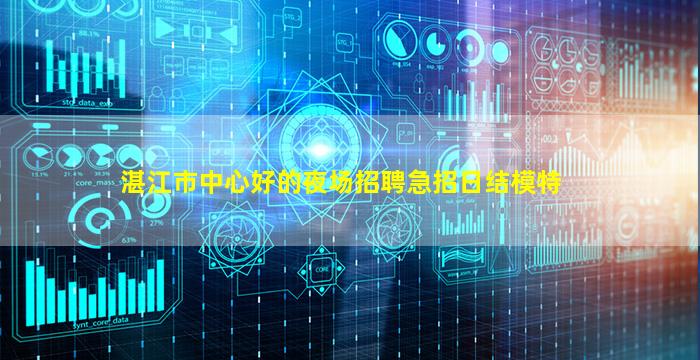 湛江市中心好的夜场招聘急招日结模特